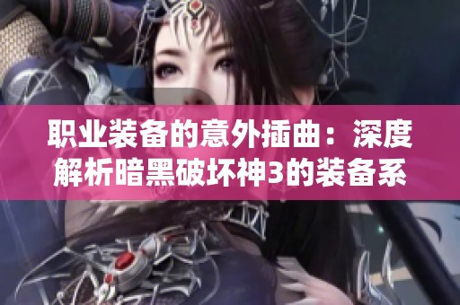 职业装备的意外插曲：深度解析暗黑破坏神3的装备系统陷阱与挑战