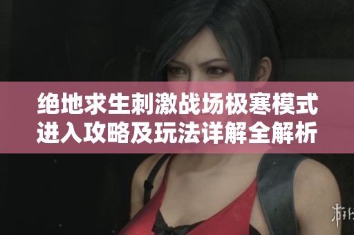 绝地求生刺激战场极寒模式进入攻略及玩法详解全解析