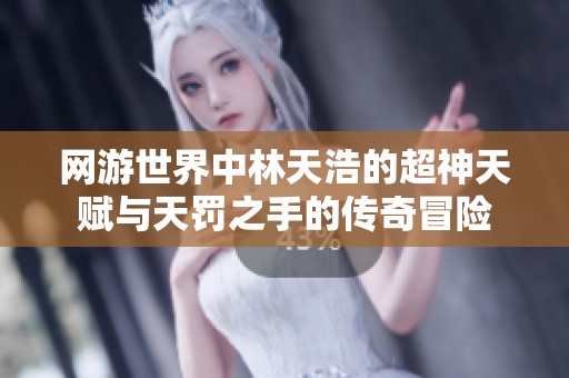 网游世界中林天浩的超神天赋与天罚之手的传奇冒险