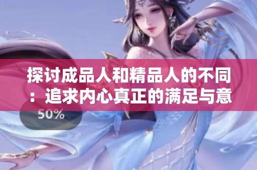 探讨成品人和精品人的不同：追求内心真正的满足与意义