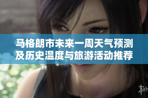 马格朗市未来一周天气预测及历史温度与旅游活动推荐