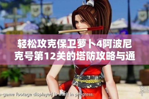 轻松攻克保卫萝卜4阿波尼克号第12关的塔防攻略与通关技巧分享