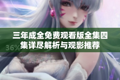 三年成全免费观看版全集四集详尽解析与观影推荐