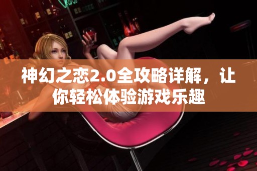 神幻之恋2.0全攻略详解，让你轻松体验游戏乐趣