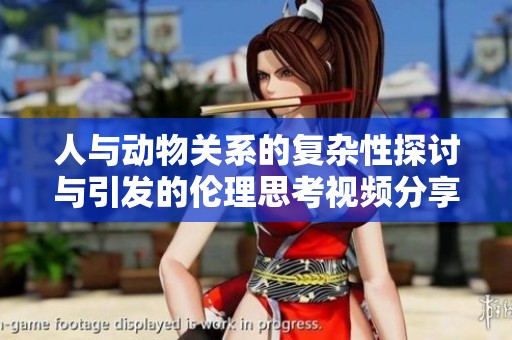 人与动物关系的复杂性探讨与引发的伦理思考视频分享
