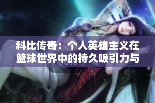 科比传奇：个人英雄主义在篮球世界中的持久吸引力与激励精神