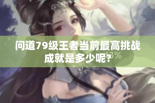 问道79级王者当前最高挑战成就是多少呢？