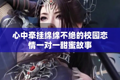 心中牵挂绵绵不绝的校园恋情一对一甜蜜故事