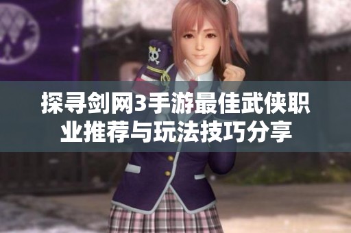 探寻剑网3手游最佳武侠职业推荐与玩法技巧分享