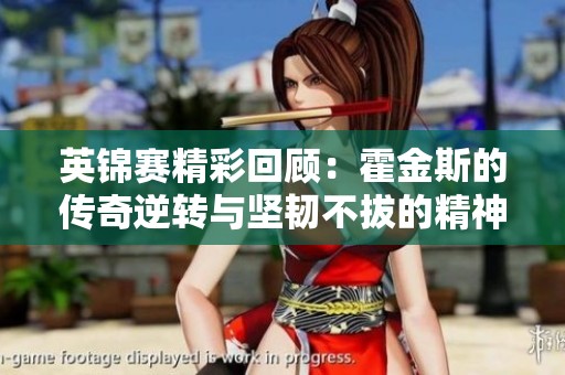 英锦赛精彩回顾：霍金斯的传奇逆转与坚韧不拔的精神之路