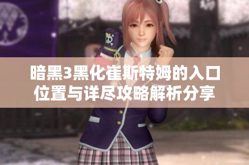 暗黑3黑化崔斯特姆的入口位置与详尽攻略解析分享