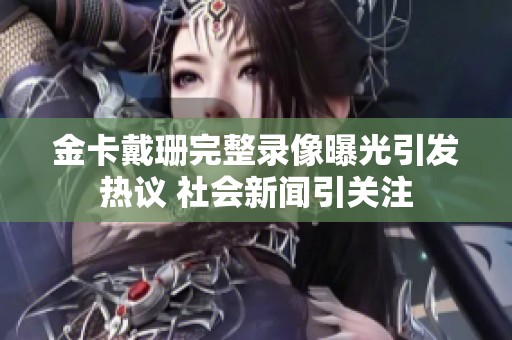 金卡戴珊完整录像曝光引发热议 社会新闻引关注