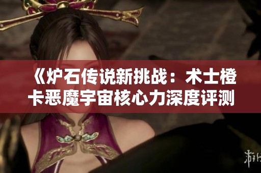 《炉石传说新挑战：术士橙卡恶魔宇宙核心力深度评测与分析》