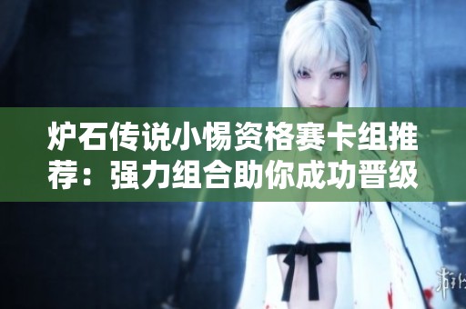 炉石传说小惕资格赛卡组推荐：强力组合助你成功晋级