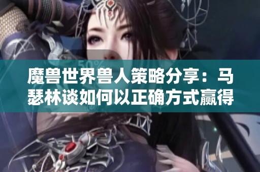 魔兽世界兽人策略分享：马瑟林谈如何以正确方式赢得比赛