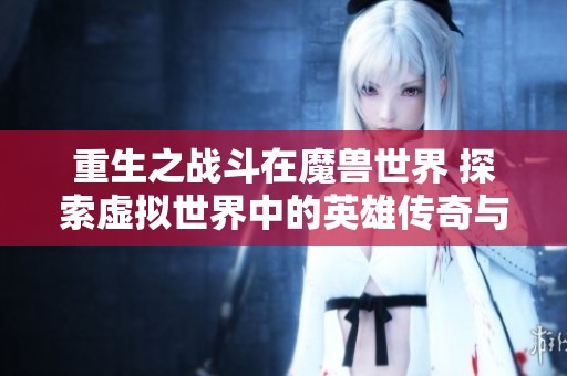 重生之战斗在魔兽世界 探索虚拟世界中的英雄传奇与冒险之旅