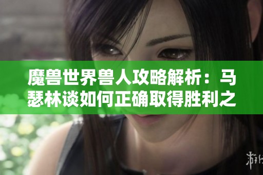 魔兽世界兽人攻略解析：马瑟林谈如何正确取得胜利之道