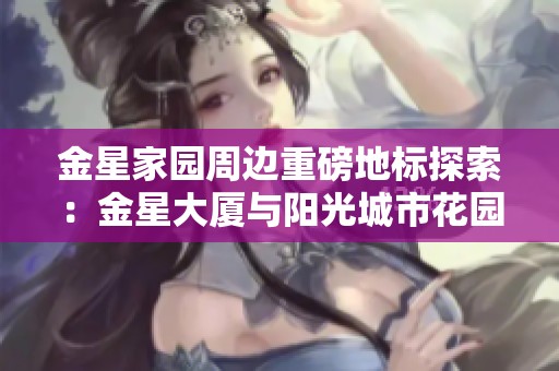 金星家园周边重磅地标探索：金星大厦与阳光城市花园等新地标解析