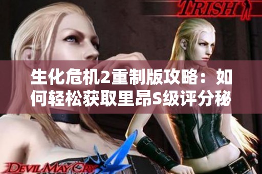 生化危机2重制版攻略：如何轻松获取里昂S级评分秘籍分享