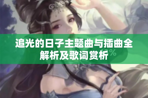 追光的日子主题曲与插曲全解析及歌词赏析