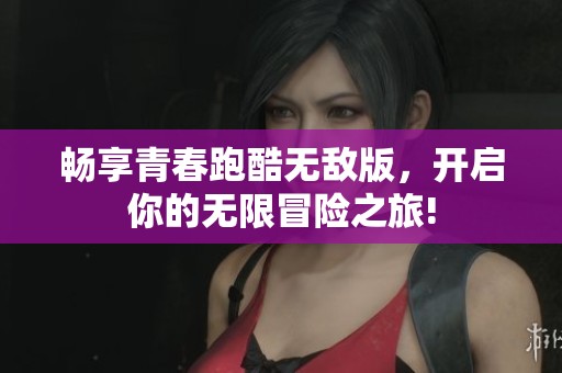 畅享青春跑酷无敌版，开启你的无限冒险之旅!