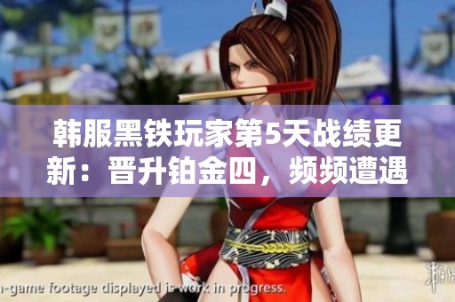 韩服黑铁玩家第5天战绩更新：晋升铂金四，频频遭遇翡翠与钻石对手