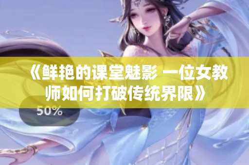 《鲜艳的课堂魅影 一位女教师如何打破传统界限》
