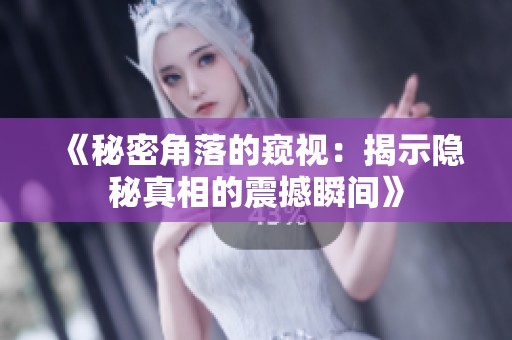 《秘密角落的窥视：揭示隐秘真相的震撼瞬间》