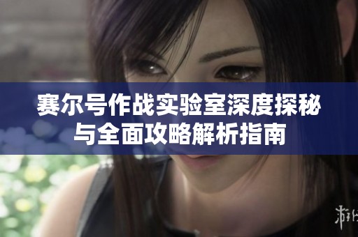 赛尔号作战实验室深度探秘与全面攻略解析指南