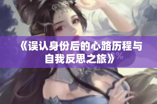 《误认身份后的心路历程与自我反思之旅》