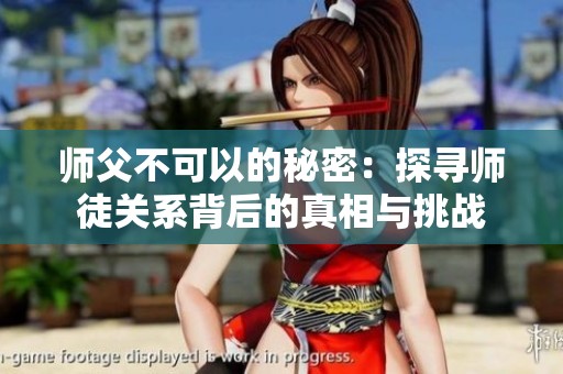 师父不可以的秘密：探寻师徒关系背后的真相与挑战