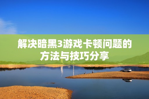 解决暗黑3游戏卡顿问题的方法与技巧分享