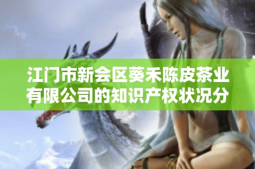 江门市新会区葵禾陈皮茶业有限公司的知识产权状况分析与探讨