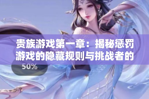贵族游戏第一章：揭秘惩罚游戏的隐藏规则与挑战者的命运