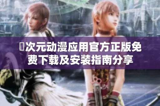 囧次元动漫应用官方正版免费下载及安装指南分享