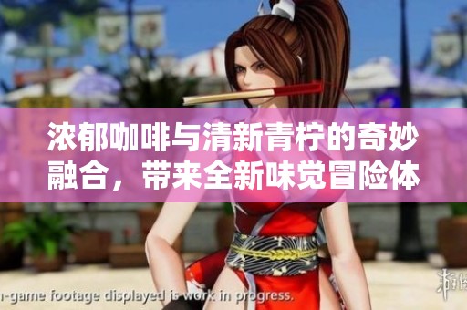 浓郁咖啡与清新青柠的奇妙融合，带来全新味觉冒险体验
