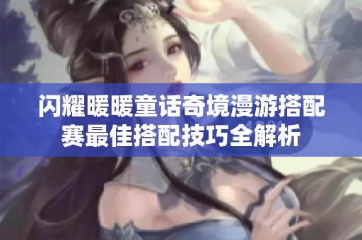 闪耀暖暖童话奇境漫游搭配赛最佳搭配技巧全解析