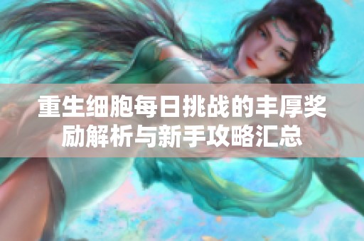重生细胞每日挑战的丰厚奖励解析与新手攻略汇总