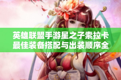 英雄联盟手游星之子索拉卡最佳装备搭配与出装顺序全解析