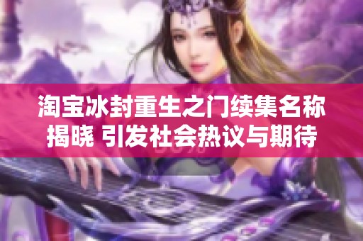 淘宝冰封重生之门续集名称揭晓 引发社会热议与期待