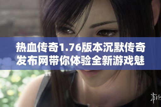 热血传奇1.76版本沉默传奇发布网带你体验全新游戏魅力与热情