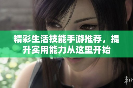 精彩生活技能手游推荐，提升实用能力从这里开始