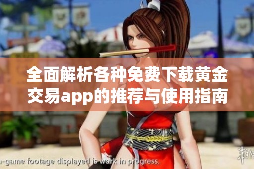 全面解析各种免费下载黄金交易app的推荐与使用指南