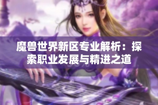魔兽世界新区专业解析：探索职业发展与精进之道