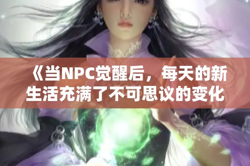 《当NPC觉醒后，每天的新生活充满了不可思议的变化与故事》