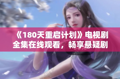 《180天重启计划》电视剧全集在线观看，畅享悬疑剧情与感人故事的精彩瞬间
