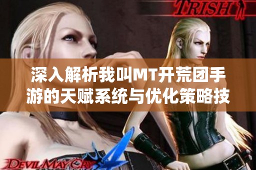 深入解析我叫MT开荒团手游的天赋系统与优化策略技巧分享