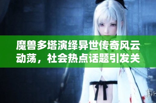 魔兽多塔演绎异世传奇风云动荡，社会热点话题引发关注