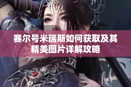 赛尔号米瑞斯如何获取及其精美图片详解攻略