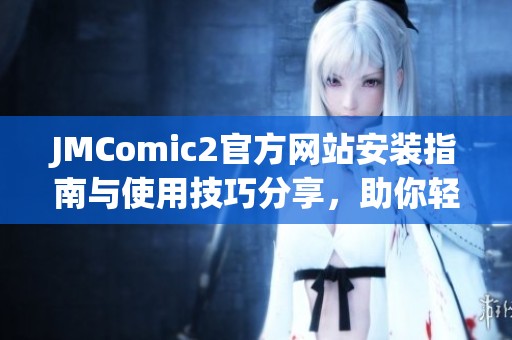 JMComic2官方网站安装指南与使用技巧分享，助你轻松畅享漫画世界